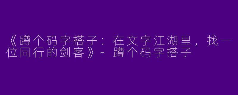 《蹲个码字搭子：在文字江湖里，找一位同行的剑客》-蹲个码字搭子