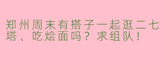 郑州周末有搭子一起逛二七塔、吃烩面吗？求组队！