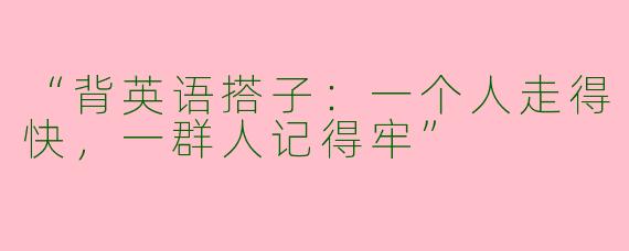 “背英语搭子：一个人走得快，一群人记得牢”