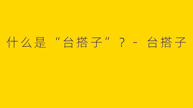 什么是“台搭子”？-台搭子
