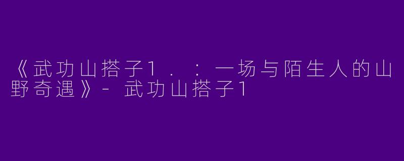 《武功山搭子1.：一场与陌生人的山野奇遇》-武功山搭子1
