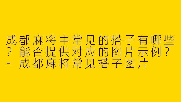 成都麻将中常见的搭子有哪些？能否提供对应的图片示例？