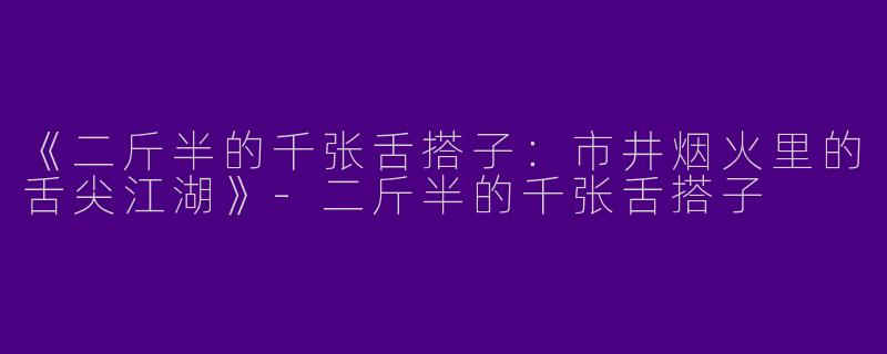 《二斤半的千张舌搭子：市井烟火里的舌尖江湖》-二斤半的千张舌搭子