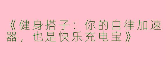 《健身搭子：你的自律加速器，也是快乐充电宝》