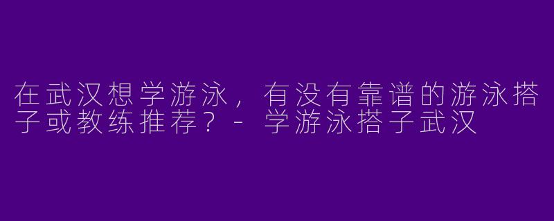 在武汉想学游泳，有没有靠谱的游泳搭子或教练推荐？
