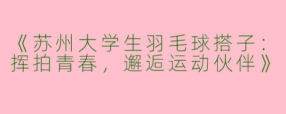 《苏州大学生羽毛球搭子：挥拍青春，邂逅运动伙伴》