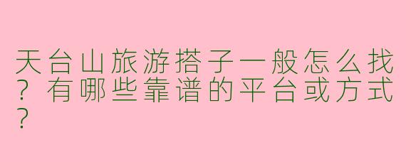 天台山旅游搭子一般怎么找？有哪些靠谱的平台或方式？