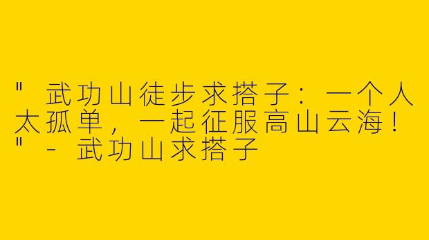 "武功山徒步求搭子：一个人太孤单，一起征服高山云海！"
