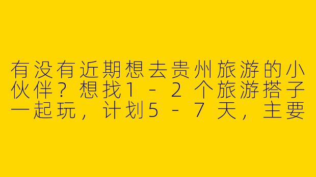 有没有近期想去贵州旅游的小伙伴？想找1-2个旅游搭子一起玩，计划5-7天，主要去黄果树瀑布、千户苗寨和荔波小七孔，预算3k左右。希望性格随和、不矫情，能互相拍照、AA分摊费用，时间灵活的话私聊呀！
