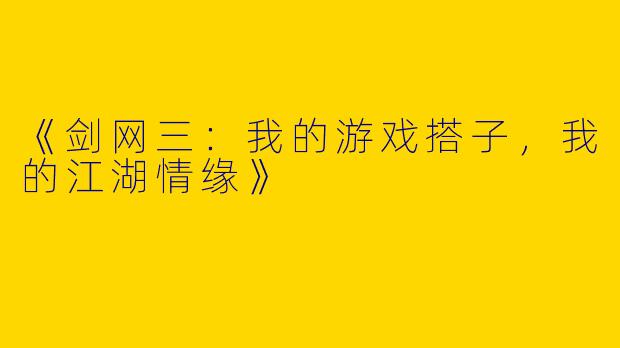 《剑网三：我的游戏搭子，我的江湖情缘》