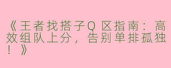 《王者找搭子Q区指南：高效组队上分，告别单排孤独！》