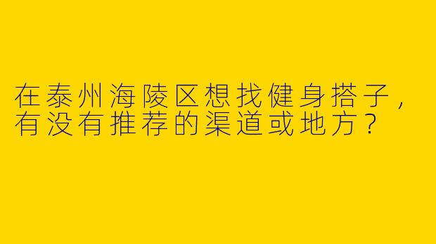 在泰州海陵区想找健身搭子，有没有推荐的渠道或地方？