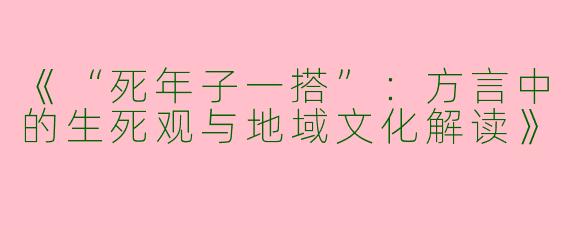 《“死年子一搭”：方言中的生死观与地域文化解读》