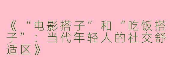 《“电影搭子”和“吃饭搭子”：当代年轻人的社交舒适区》