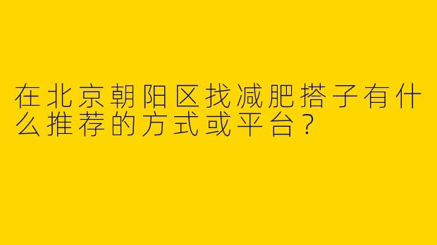 在北京朝阳区找减肥搭子有什么推荐的方式或平台？