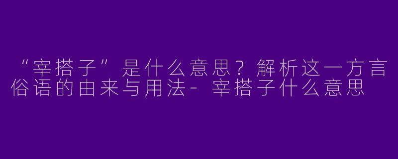 “宰搭子”是什么意思？解析这一方言俗语的由来与用法-宰搭子什么意思