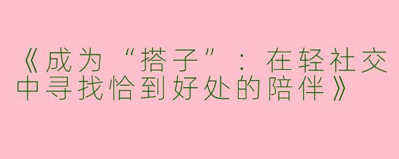 《成为“搭子”：在轻社交中寻找恰到好处的陪伴》