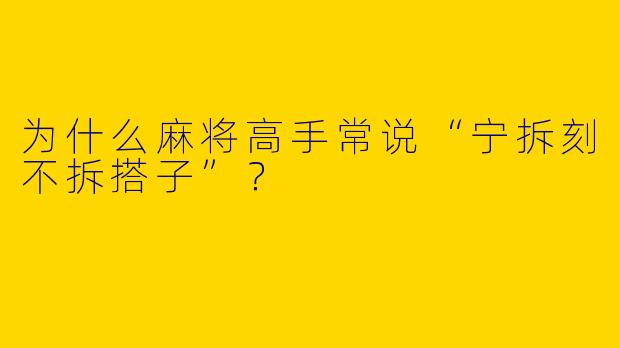 为什么麻将高手常说“宁拆刻不拆搭子”?