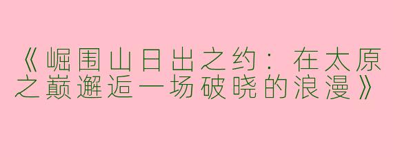《崛围山日出之约：在太原之巅邂逅一场破晓的浪漫》
