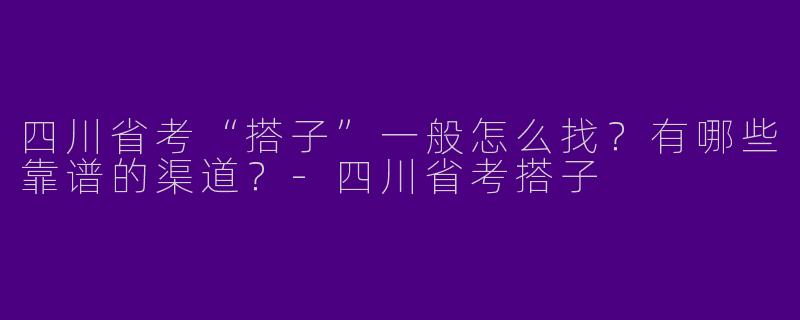 四川省考“搭子”一般怎么找？有哪些靠谱的渠道？