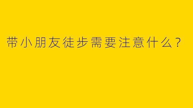 带小朋友徒步需要注意什么？