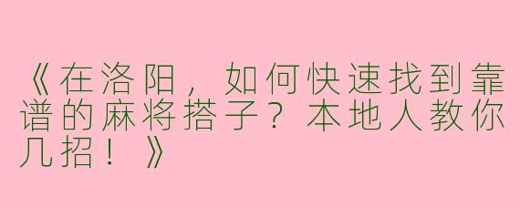 《在洛阳，如何快速找到靠谱的麻将搭子？本地人教你几招！》