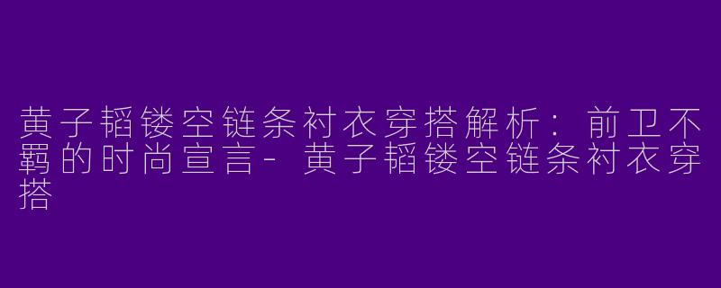 黄子韬镂空链条衬衣穿搭解析：前卫不羁的时尚宣言