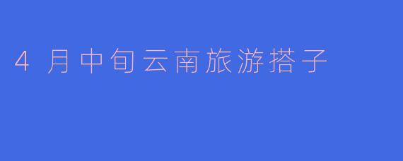 4月中旬云南旅游搭子