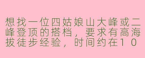 想找一位四姑娘山大峰或二峰登顶的搭档,要求有高海拔徒步经验,时间约在10月中下旬,装备齐全,能互相照应,是否有同行伙伴?