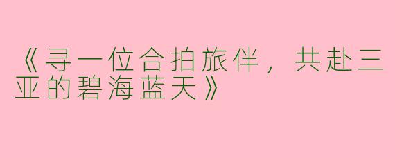《寻一位合拍旅伴，共赴三亚的碧海蓝天》
