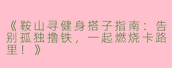 《鞍山寻健身搭子指南：告别孤独撸铁，一起燃烧卡路里！》