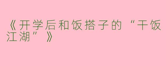 《开学后和饭搭子的“干饭江湖”》
