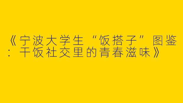 《宁波大学生“饭搭子”图鉴:干饭社交里的青春滋味》