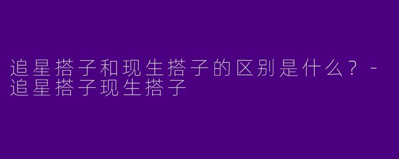 追星搭子和现生搭子的区别是什么?