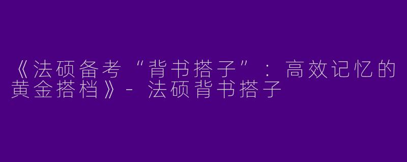 《法硕备考“背书搭子”：高效记忆的黄金搭档》-法硕背书搭子