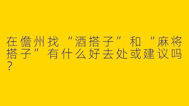 在儋州找“酒搭子”和“麻将搭子”有什么好去处或建议吗？