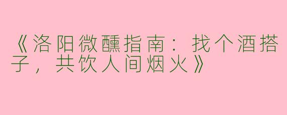 《洛阳微醺指南：找个酒搭子，共饮人间烟火》