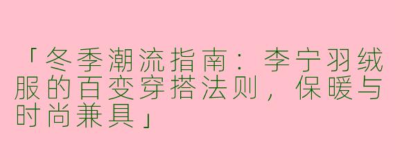 「冬季潮流指南：李宁羽绒服的百变穿搭法则，保暖与时尚兼具」