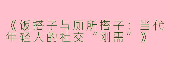 《饭搭子与厕所搭子：当代年轻人的社交“刚需”》
