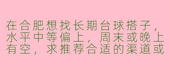 在合肥想找长期台球搭子，水平中等偏上，周末或晚上有空，求推荐合适的渠道或群组？