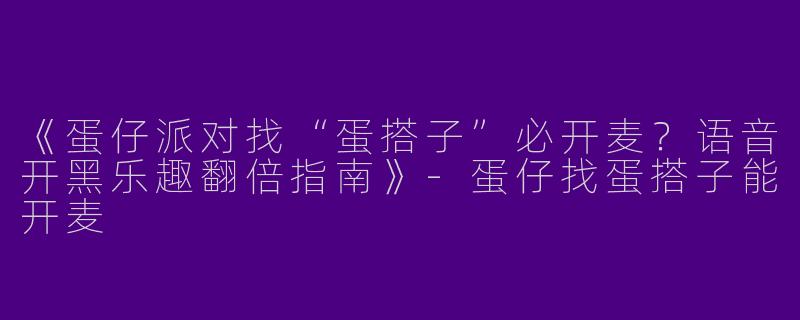 《蛋仔派对找“蛋搭子”必开麦？语音开黑乐趣翻倍指南》-蛋仔找蛋搭子能开麦