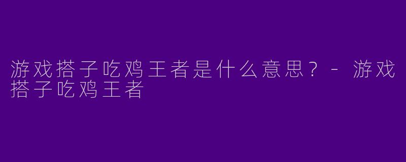 游戏搭子吃鸡王者是什么意思？