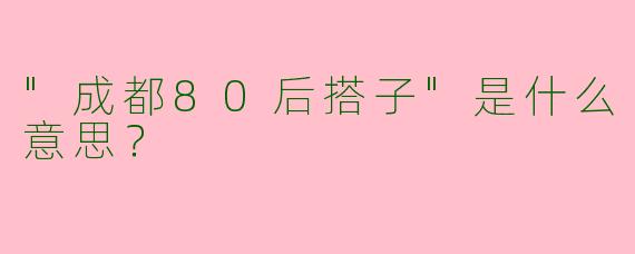 "成都80后搭子"是什么意思？