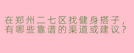 在郑州二七区找健身搭子，有哪些靠谱的渠道或建议？