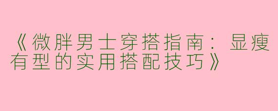 《微胖男士穿搭指南：显瘦有型的实用搭配技巧》