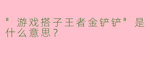 "游戏搭子王者金铲铲"是什么意思?