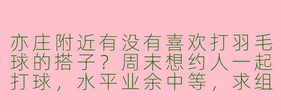 亦庄附近有没有喜欢打羽毛球的搭子？周末想约人一起打球，水平业余中等，求组队！