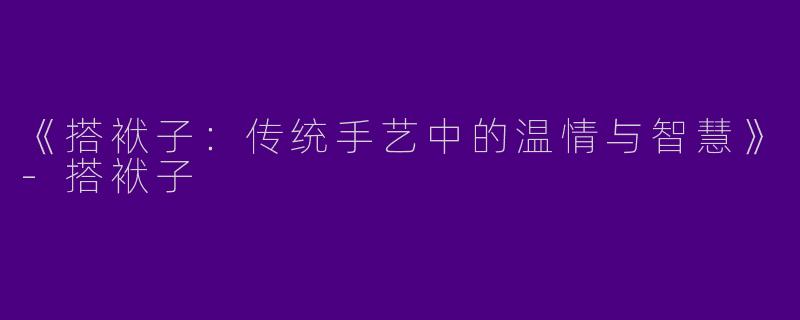 《搭袱子：传统手艺中的温情与智慧》-搭袱子