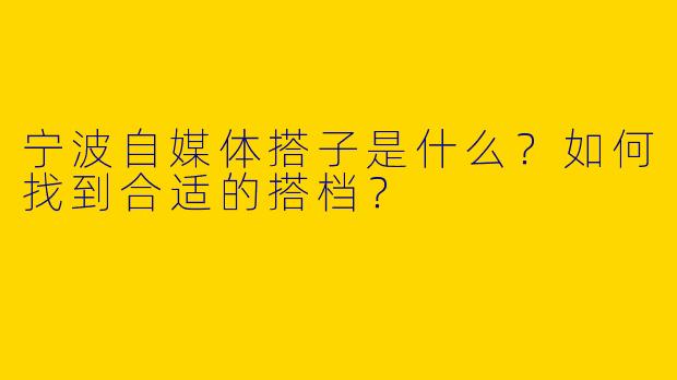 宁波自媒体搭子是什么？如何找到合适的搭档？
