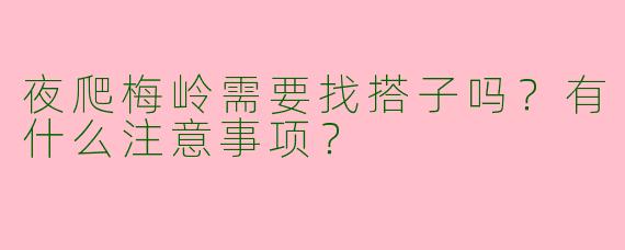 夜爬梅岭需要找搭子吗？有什么注意事项？